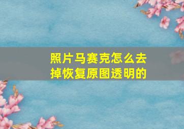 照片马赛克怎么去掉恢复原图透明的