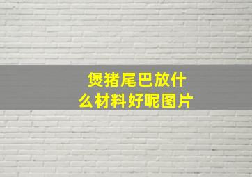 煲猪尾巴放什么材料好呢图片