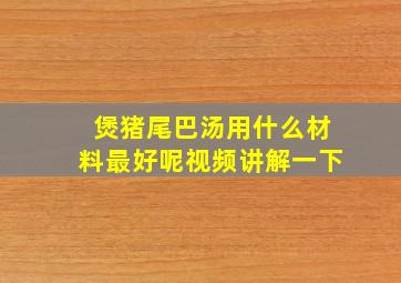 煲猪尾巴汤用什么材料最好呢视频讲解一下