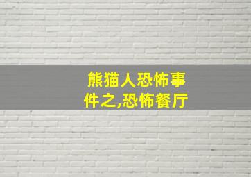 熊猫人恐怖事件之,恐怖餐厅