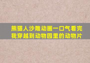 熊猫人沙雕动画一口气看完我穿越到动物园里的动物片