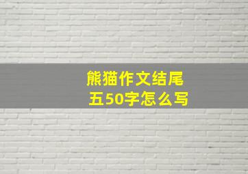 熊猫作文结尾五50字怎么写