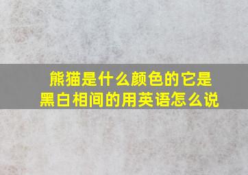 熊猫是什么颜色的它是黑白相间的用英语怎么说