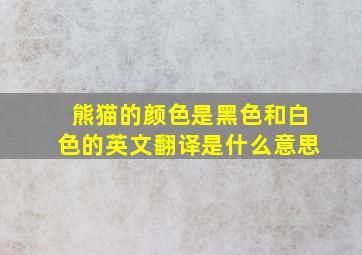 熊猫的颜色是黑色和白色的英文翻译是什么意思