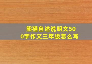 熊猫自述说明文500字作文三年级怎么写