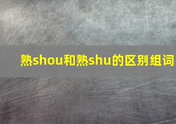 熟shou和熟shu的区别组词