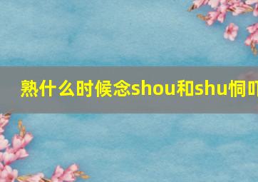 熟什么时候念shou和shu恫吓