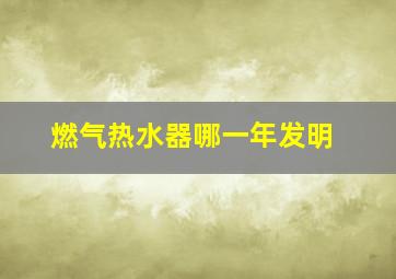 燃气热水器哪一年发明