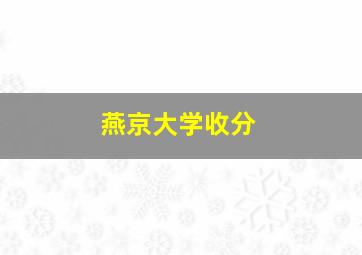 燕京大学收分