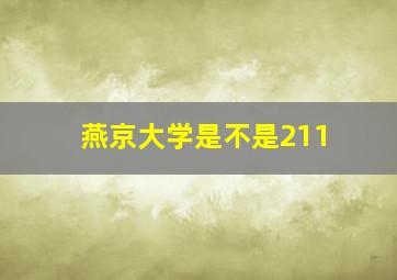 燕京大学是不是211