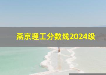 燕京理工分数线2024级