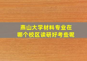 燕山大学材料专业在哪个校区读研好考些呢