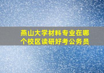 燕山大学材料专业在哪个校区读研好考公务员