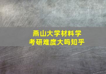 燕山大学材料学考研难度大吗知乎