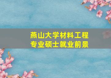 燕山大学材料工程专业硕士就业前景