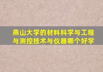 燕山大学的材料科学与工程与测控技术与仪器哪个好学