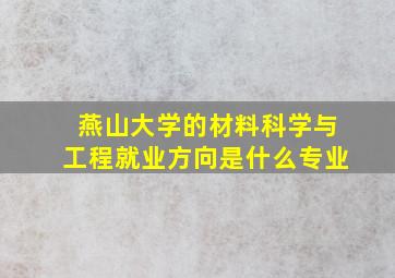 燕山大学的材料科学与工程就业方向是什么专业