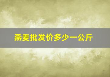 燕麦批发价多少一公斤