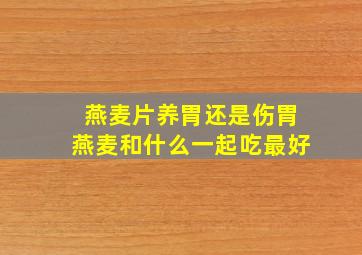 燕麦片养胃还是伤胃燕麦和什么一起吃最好