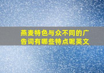 燕麦特色与众不同的广告词有哪些特点呢英文