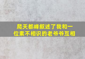 爬天都峰叙述了我和一位素不相识的老爷爷互相