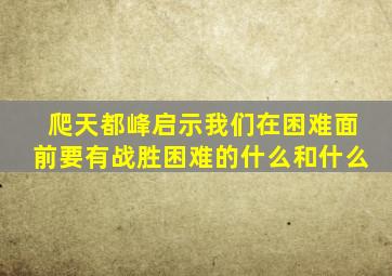 爬天都峰启示我们在困难面前要有战胜困难的什么和什么