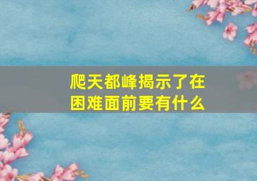 爬天都峰揭示了在困难面前要有什么