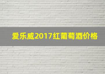 爱乐威2017红葡萄酒价格