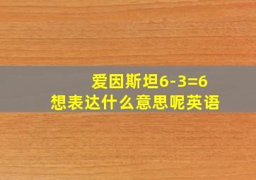 爱因斯坦6-3=6想表达什么意思呢英语