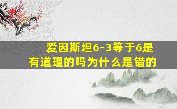 爱因斯坦6-3等于6是有道理的吗为什么是错的