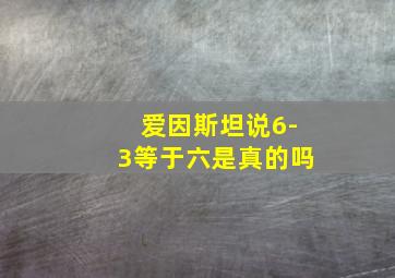 爱因斯坦说6-3等于六是真的吗