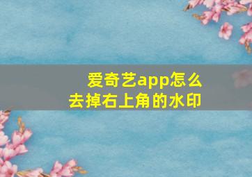 爱奇艺app怎么去掉右上角的水印