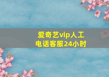 爱奇艺vip人工电话客服24小时