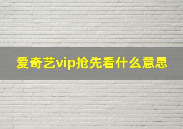 爱奇艺vip抢先看什么意思