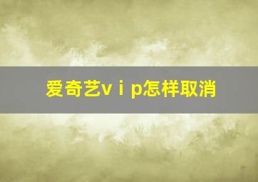 爱奇艺vⅰp怎样取消