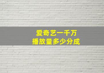 爱奇艺一千万播放量多少分成