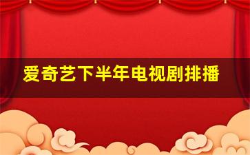 爱奇艺下半年电视剧排播