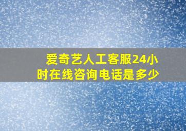 爱奇艺人工客服24小时在线咨询电话是多少