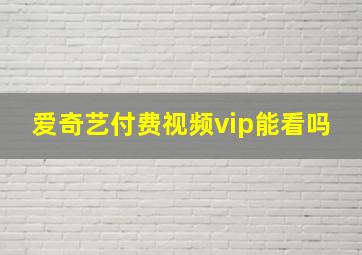 爱奇艺付费视频vip能看吗