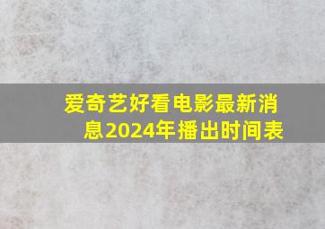 爱奇艺好看电影最新消息2024年播出时间表