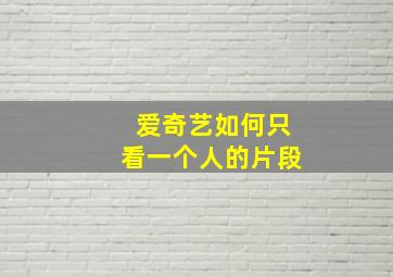 爱奇艺如何只看一个人的片段