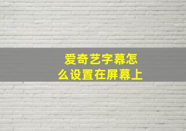 爱奇艺字幕怎么设置在屏幕上