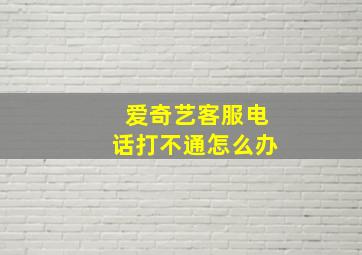 爱奇艺客服电话打不通怎么办