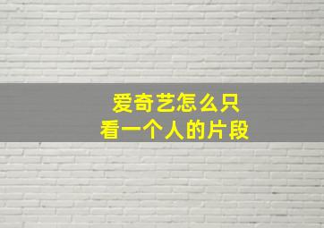 爱奇艺怎么只看一个人的片段