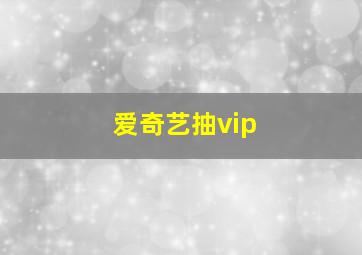 爱奇艺抽vip