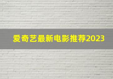 爱奇艺最新电影推荐2023