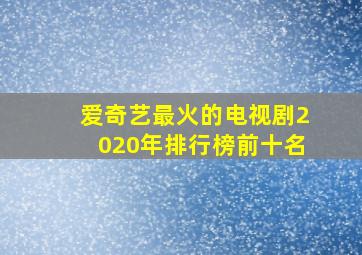 爱奇艺最火的电视剧2020年排行榜前十名