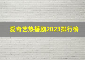 爱奇艺热播剧2023排行榜