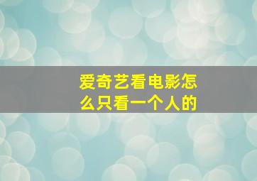 爱奇艺看电影怎么只看一个人的