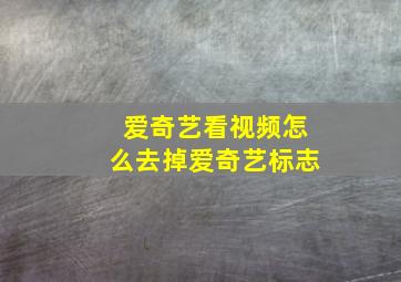 爱奇艺看视频怎么去掉爱奇艺标志